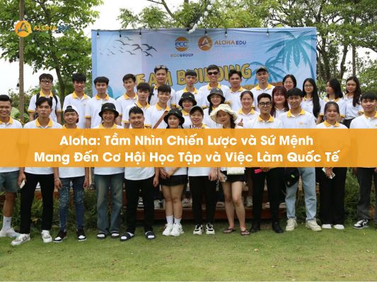 Aloha: Tầm Nhìn Chiến Lược và Sứ Mệnh Mang Đến Cơ Hội Học Tập và Việc Làm Quốc Tế